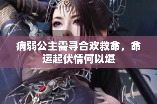 病弱公主需寻合欢救命，命运起伏情何以堪