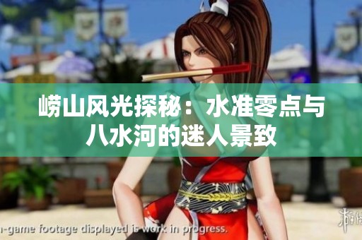 崂山风光探秘：水准零点与八水河的迷人景致