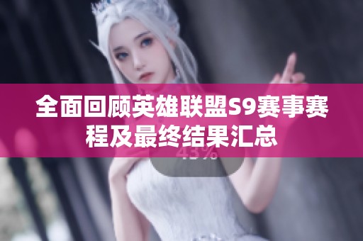 全面回顾英雄联盟S9赛事赛程及最终结果汇总