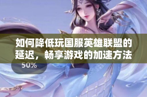 如何降低玩国服英雄联盟的延迟，畅享游戏的加速方法