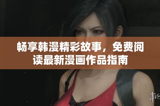 畅享韩漫精彩故事，免费阅读最新漫画作品指南