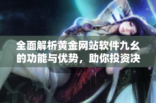 全面解析黄金网站软件九幺的功能与优势，助你投资决策更精准