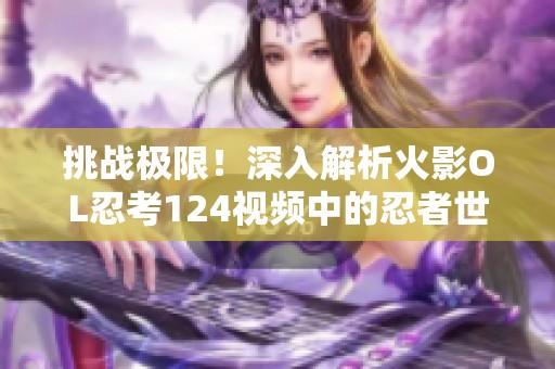 挑战极限！深入解析火影OL忍考124视频中的忍者世界秘技