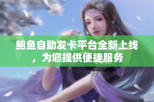鲍鱼自助发卡平台全新上线，为您提供便捷服务