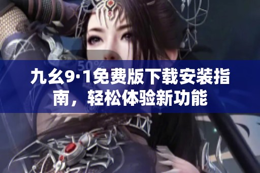 九幺9·1免费版下载安装指南，轻松体验新功能