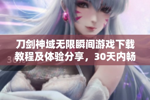 刀剑神域无限瞬间游戏下载教程及体验分享，30天内畅玩攻略！