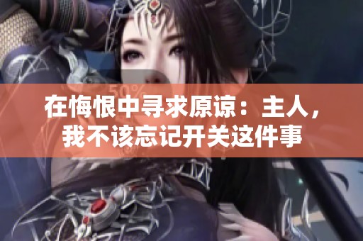 在悔恨中寻求原谅：主人，我不该忘记开关这件事