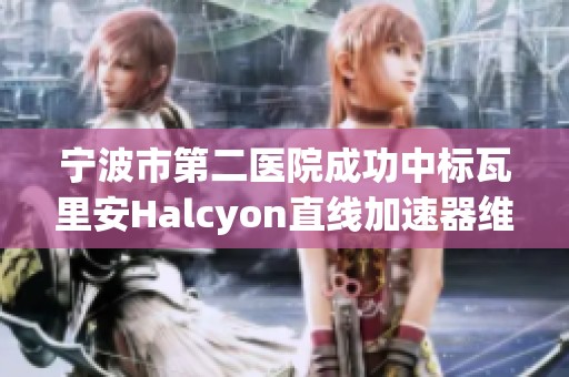 宁波市第二医院成功中标瓦里安Halcyon直线加速器维修服务项目