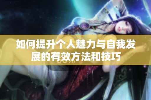 如何提升个人魅力与自我发展的有效方法和技巧