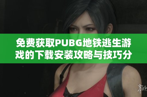 免费获取PUBG地铁逃生游戏的下载安装攻略与技巧分享