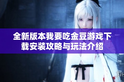 全新版本我要吃金豆游戏下载安装攻略与玩法介绍