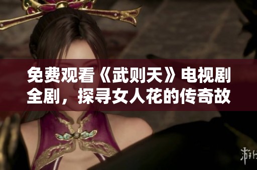免费观看《武则天》电视剧全剧，探寻女人花的传奇故事