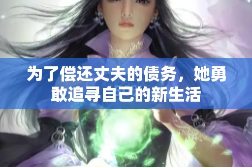 为了偿还丈夫的债务，她勇敢追寻自己的新生活