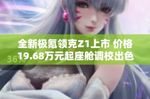 全新极氪领克Z1上市 价格19.68万元起座舱调校出色