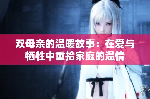 双母亲的温暖故事：在爱与牺牲中重拾家庭的温情