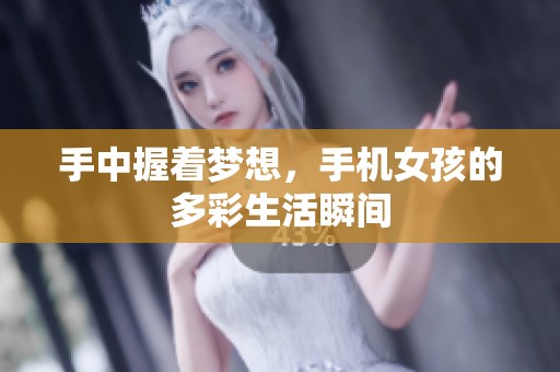 手中握着梦想，手机女孩的多彩生活瞬间