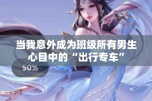 当我意外成为班级所有男生心目中的“出行专车”