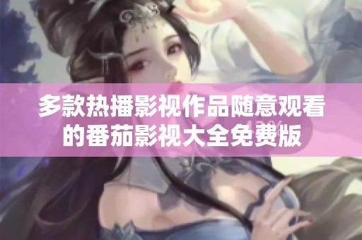 多款热播影视作品随意观看的番茄影视大全免费版