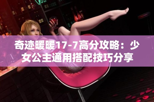 奇迹暖暖17-7高分攻略：少女公主通用搭配技巧分享