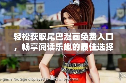 轻松获取尾巴漫画免费入口，畅享阅读乐趣的最佳选择