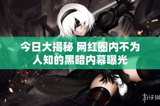 今日大揭秘 网红圈内不为人知的黑暗内幕曝光