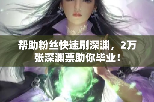 帮助粉丝快速刷深渊，2万张深渊票助你毕业！