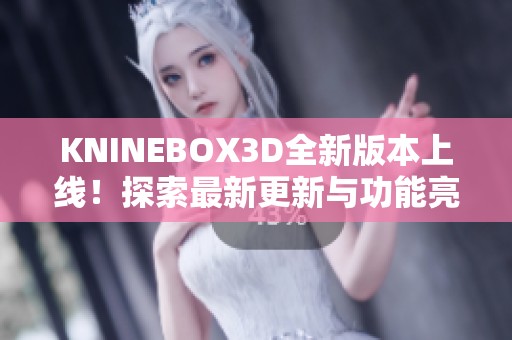KNINEBOX3D全新版本上线！探索最新更新与功能亮点
