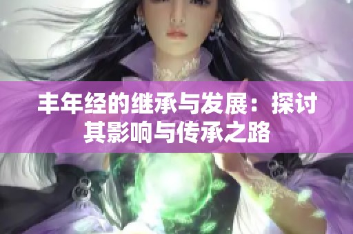 丰年经的继承与发展：探讨其影响与传承之路