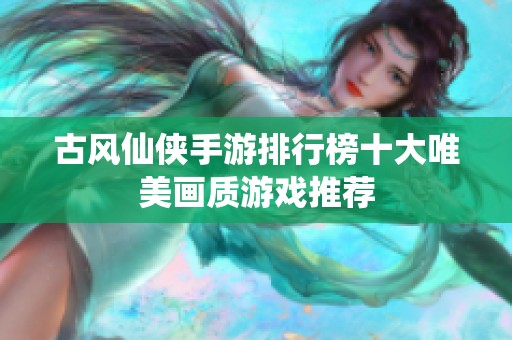 古风仙侠手游排行榜十大唯美画质游戏推荐