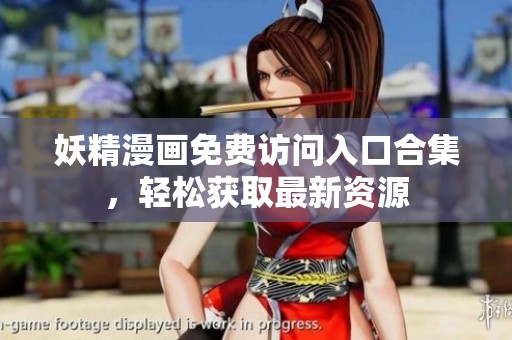妖精漫画免费访问入口合集，轻松获取最新资源