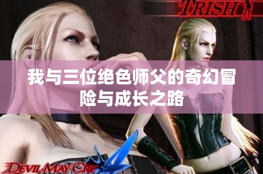我与三位绝色师父的奇幻冒险与成长之路