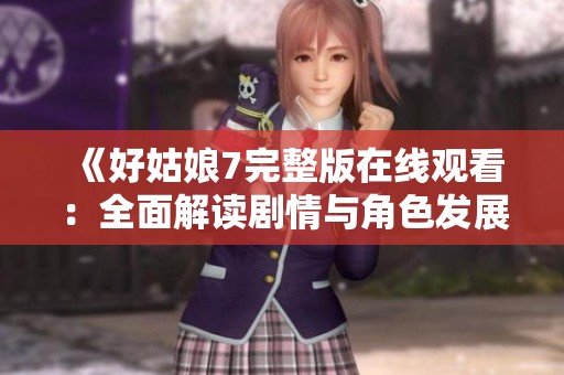 《好姑娘7完整版在线观看：全面解读剧情与角色发展》