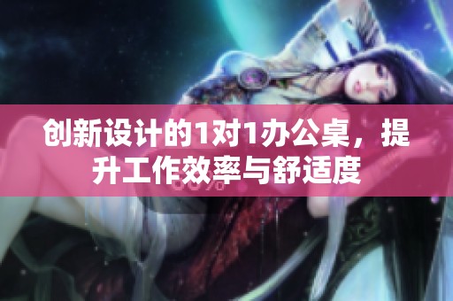 创新设计的1对1办公桌，提升工作效率与舒适度