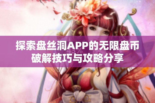 探索盘丝洞APP的无限盘币破解技巧与攻略分享