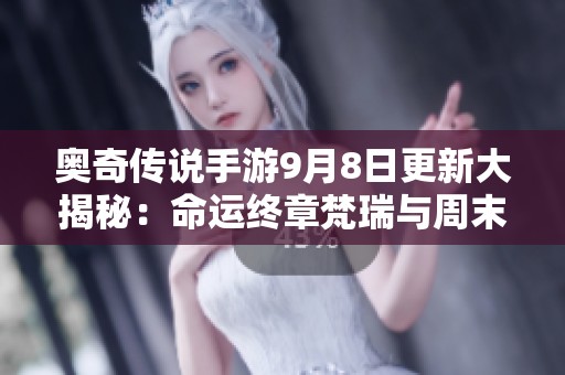 奥奇传说手游9月8日更新大揭秘：命运终章梵瑞与周末礼包详解