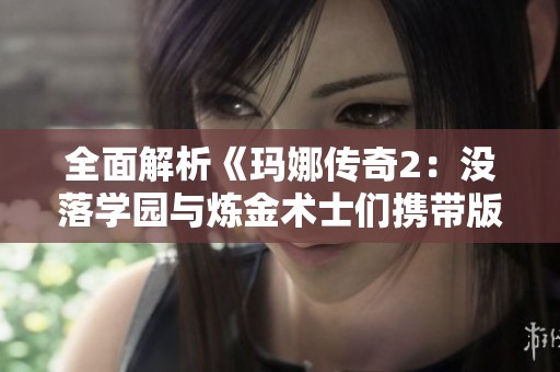 全面解析《玛娜传奇2：没落学园与炼金术士们携带版》攻略技巧与玩法细节
