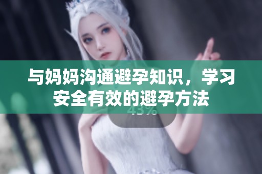 与妈妈沟通避孕知识，学习安全有效的避孕方法