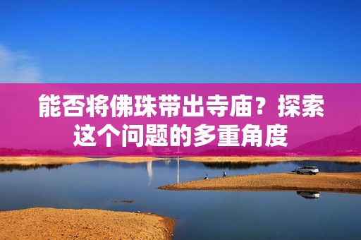 能否将佛珠带出寺庙？探索这个问题的多重角度