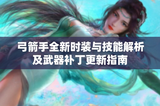 弓箭手全新时装与技能解析及武器补丁更新指南