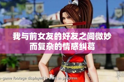 我与前女友的好友之间微妙而复杂的情感纠葛