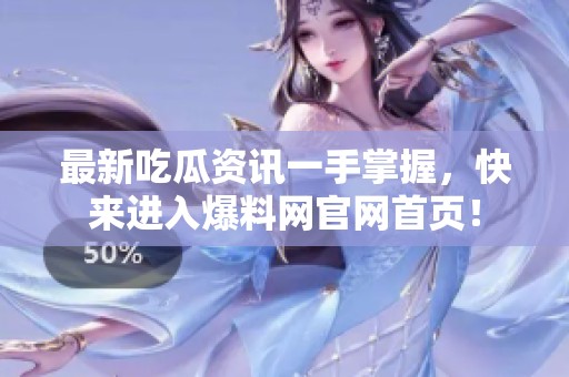 最新吃瓜资讯一手掌握，快来进入爆料网官网首页！