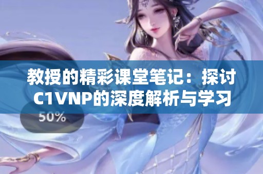 教授的精彩课堂笔记：探讨C1VNP的深度解析与学习心得