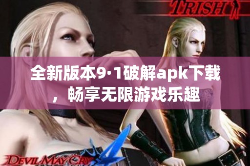 全新版本9·1破解apk下载，畅享无限游戏乐趣