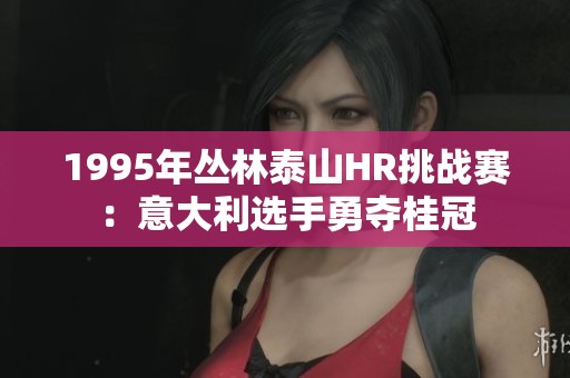 1995年丛林泰山HR挑战赛：意大利选手勇夺桂冠