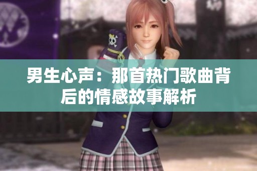 男生心声：那首热门歌曲背后的情感故事解析