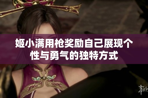 姬小满用枪奖励自己展现个性与勇气的独特方式