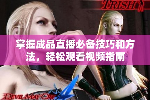 掌握成品直播必备技巧和方法，轻松观看视频指南