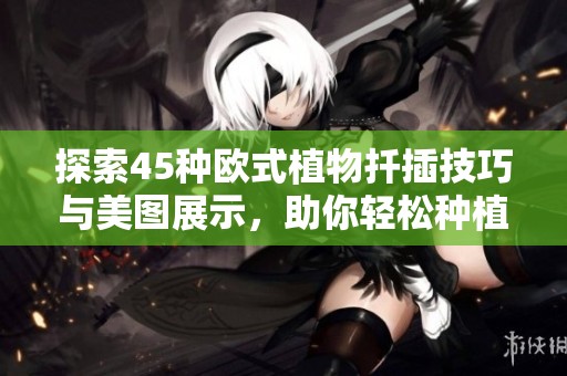 探索45种欧式植物扦插技巧与美图展示，助你轻松种植