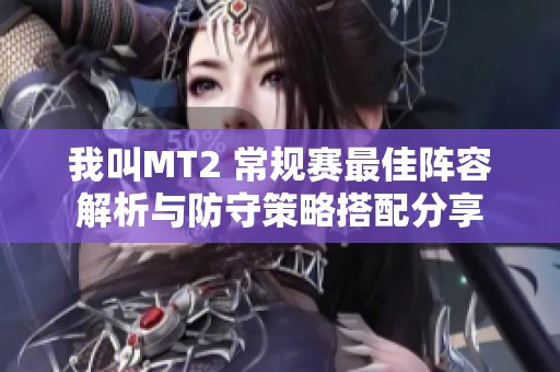 我叫MT2 常规赛最佳阵容解析与防守策略搭配分享