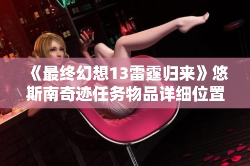 《最终幻想13雷霆归来》悠斯南奇迹任务物品详细位置一览